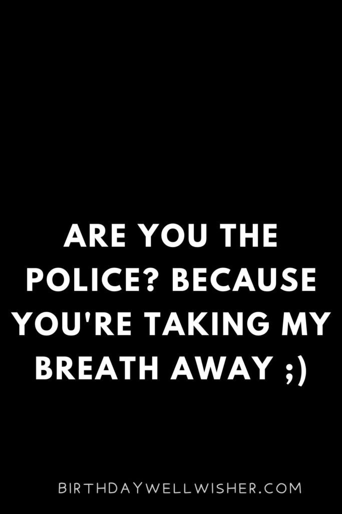 Are you the police Because you're taking my breath away