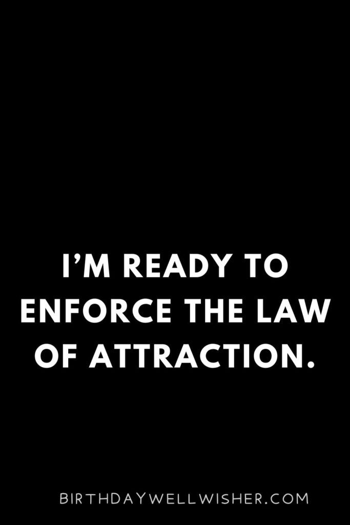 I’m ready to enforce the law of attraction.