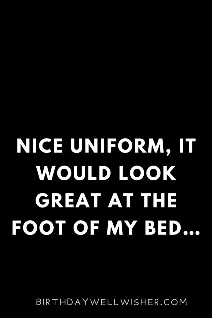 Nice uniform, it would look great at the foot of my bed…