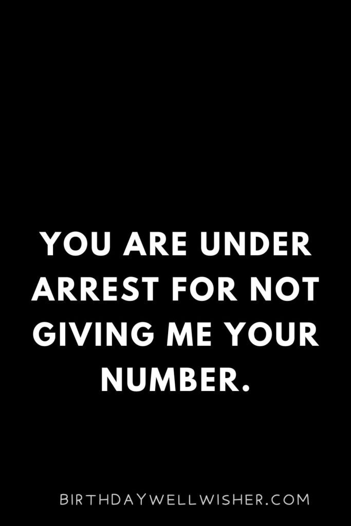 You are under arrest for not giving me your number.