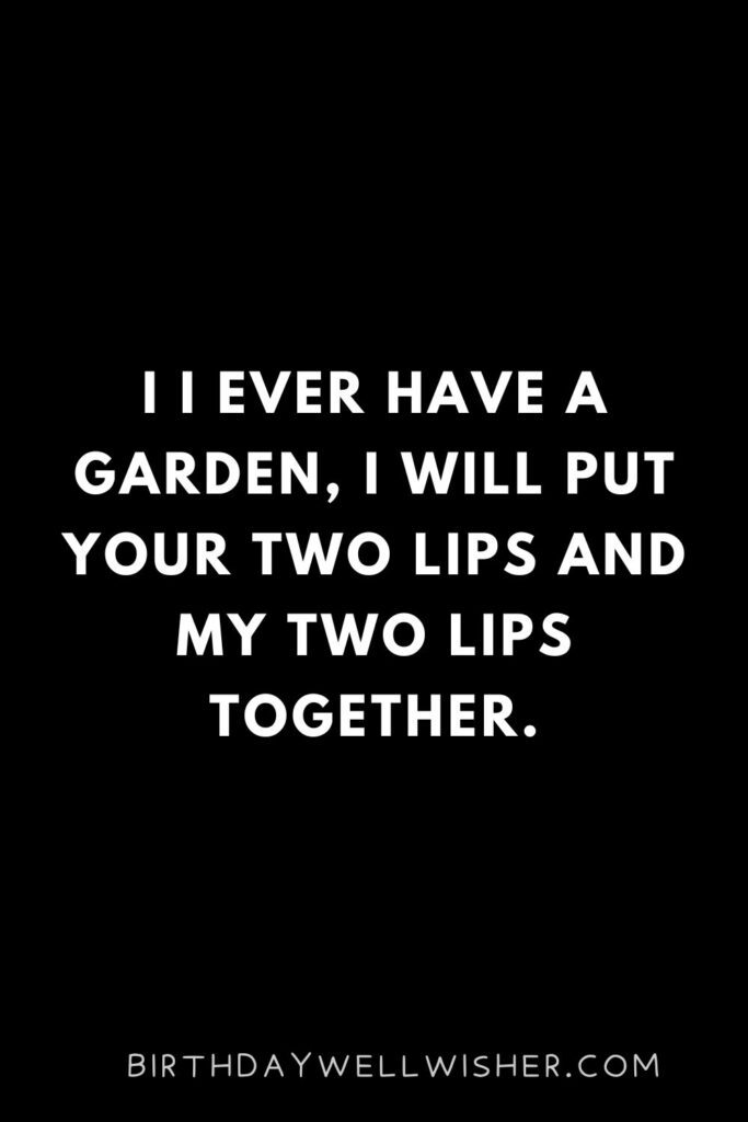 I I ever have a garden, I will put your two lips and my two lips together.