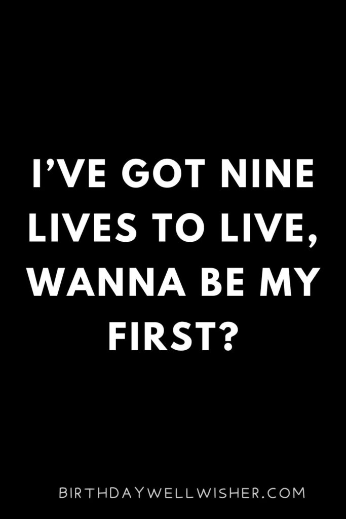 I’ve got nine lives to live, wanna be my first